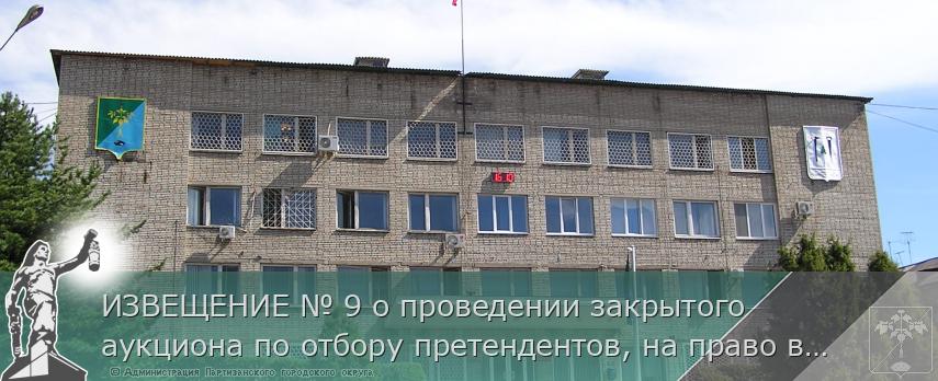 ИЗВЕЩЕНИЕ № 9 о проведении закрытого аукциона по отбору претендентов, на право включения в Схему размещения нестационарных торговых объектов на территории Партизанского городского округа